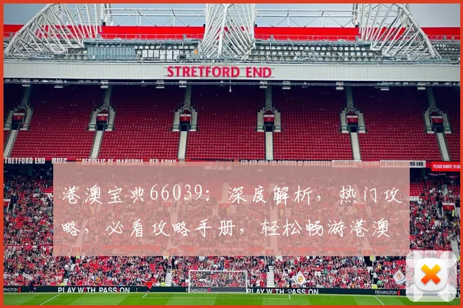 港澳宝典66039：深度解析，热门攻略，必看攻略手册，轻松畅游港澳