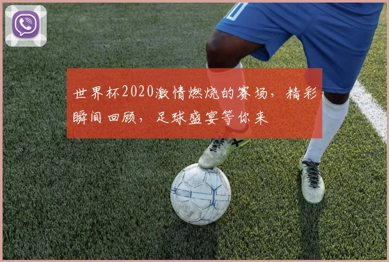 世界杯2020激情燃烧的赛场，精彩瞬间回顾，足球盛宴等你来