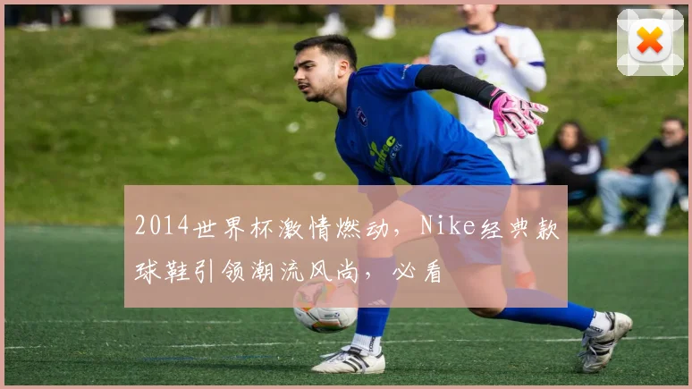2014世界杯激情燃动，Nike经典款球鞋引领潮流风尚，必看