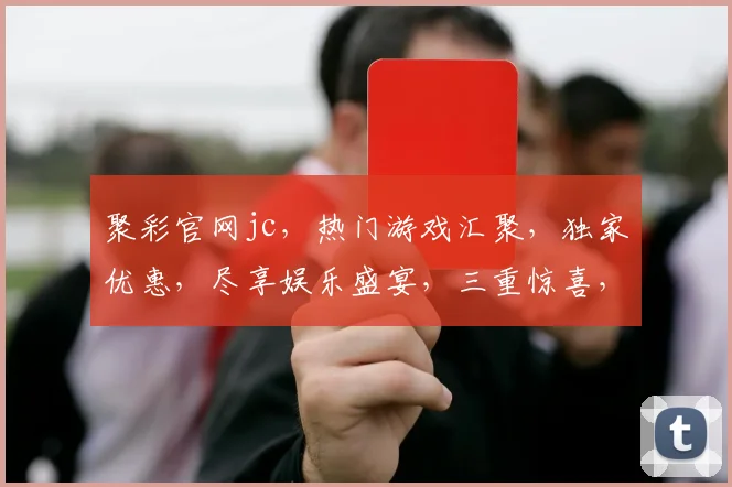聚彩官网jc，热门游戏汇聚，独家优惠，尽享娱乐盛宴，三重惊喜，不容错过