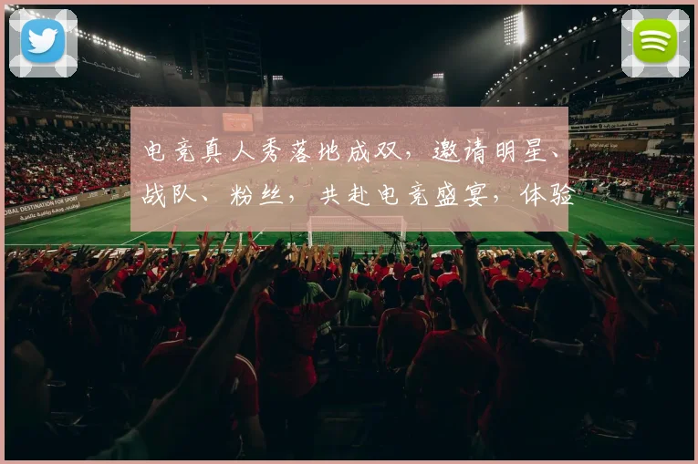 电竞真人秀落地成双，邀请明星、战队、粉丝，共赴电竞盛宴，体验激情碰撞