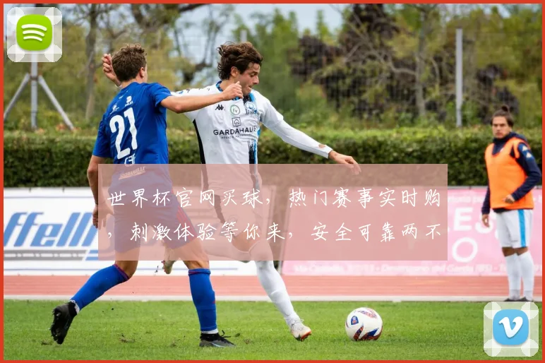 世界杯官网买球，热门赛事实时购，刺激体验等你来，安全可靠两不误，