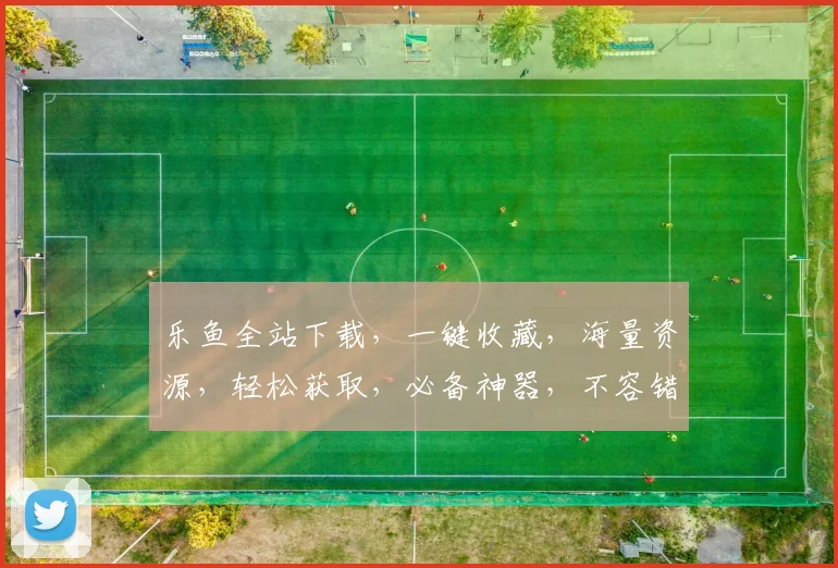 乐鱼全站下载，一键收藏，海量资源，轻松获取，必备神器，不容错过，下载无忧。