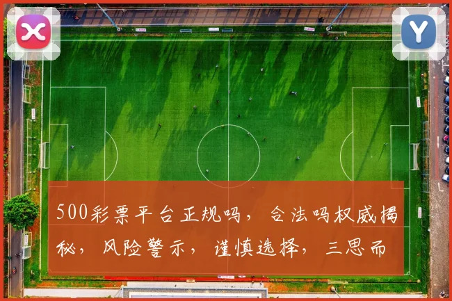 500彩票平台正规吗，合法吗权威揭秘，风险警示，谨慎选择，三思而后行。