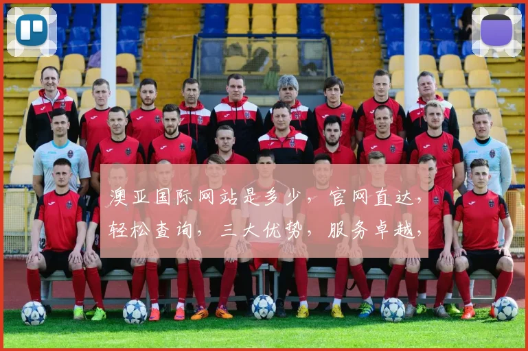澳亚国际网站是多少，官网直达，轻松查询，三大优势，服务卓越，必看指南，快速访问