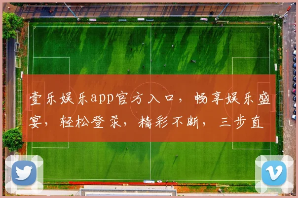 壹乐娱乐app官方入口，畅享娱乐盛宴，轻松登录，精彩不断，三步直达，体验非凡