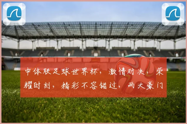 中体联足球世界杯，激情对决，荣耀时刻，精彩不容错过，两大豪门争霸赛