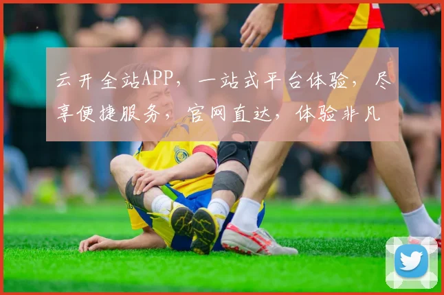 云开全站APP，一站式平台体验，尽享便捷服务，官网直达，体验非凡